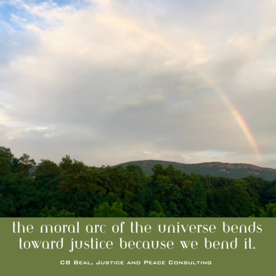 This is an image of a rainbow over a mountain at sunset, with clouds above and green trees in the foreground. There are words that read, "the moral arc of the universe bends toward justice becasue we bend it."